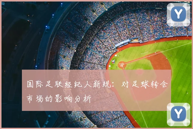 国际足联经纪人新规：对足球转会市场的影响分析