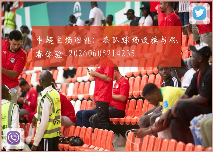 中超主场巡礼：各队球场设施与观赛体验_20260605214235