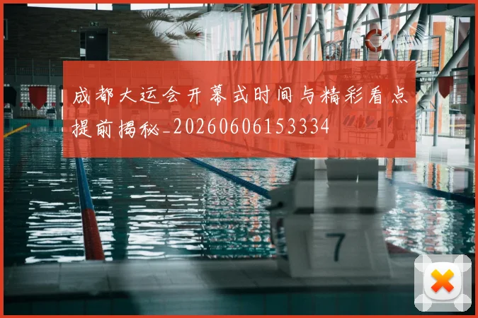 成都大运会开幕式时间与精彩看点提前揭秘_20260606153334