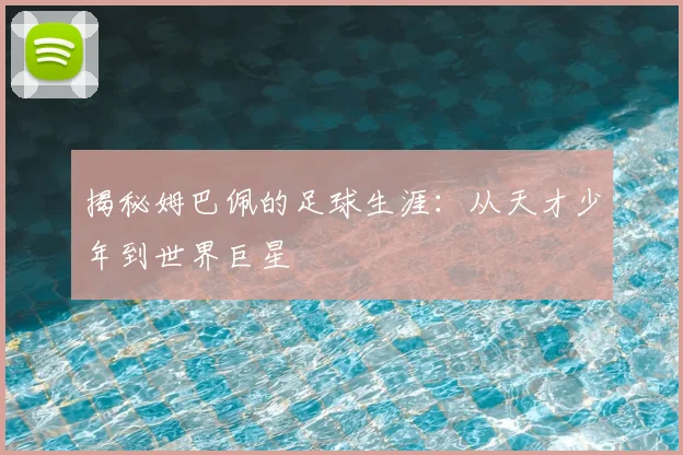 揭秘姆巴佩的足球生涯：从天才少年到世界巨星